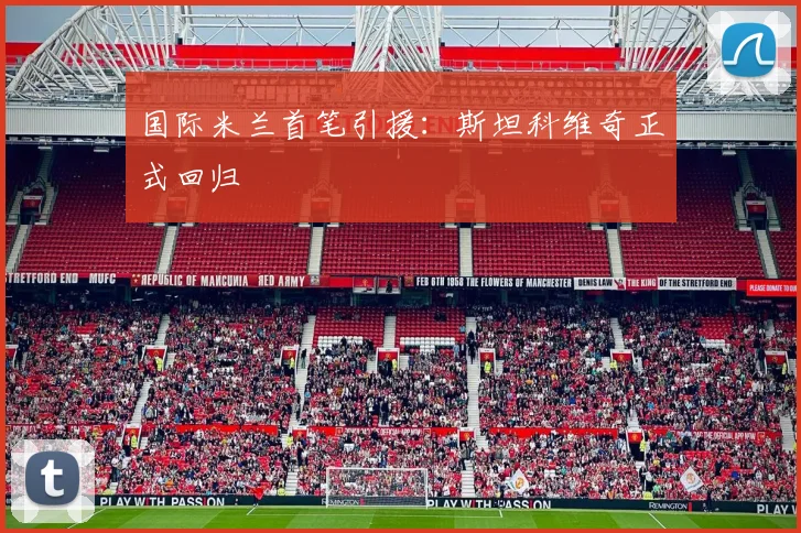 国际米兰首笔引援：斯坦科维奇正式回归