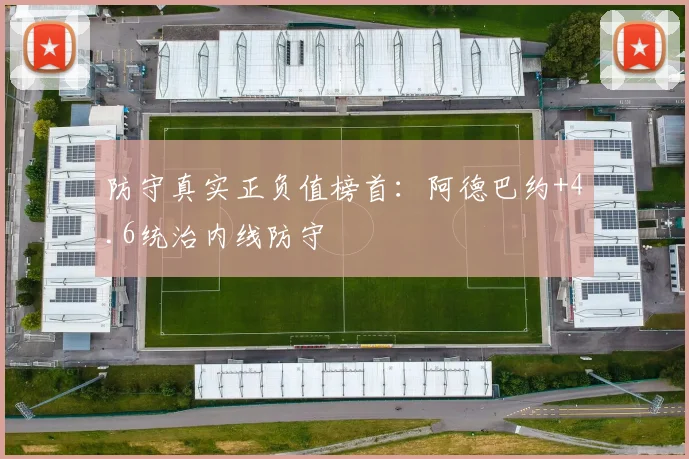 防守真实正负值榜首：阿德巴约+4.6统治内线防守